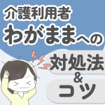 【もう限界】介護利用者のわがままが大変！介護経験者が対処法をご紹介