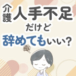 【無責任？】人手不足の介護職を辞めたい！辞める方法や解決策をご紹介