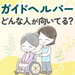 【当てはまる？】ガイドヘルパーに向いてる人の特徴は5つ！向かない人の特徴も