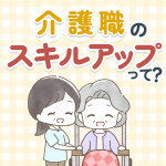 介護職のスキルアップは資格だけじゃない！身につけるべき知識と研修も紹介