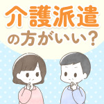 【経験談】介護職は派遣の方がいい？正社員との違いやメリット・デメリットも解説