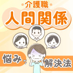 【体験談】介護職の人間関係で悩みが多いのはなぜ？理由と具体的解決方法も解説
