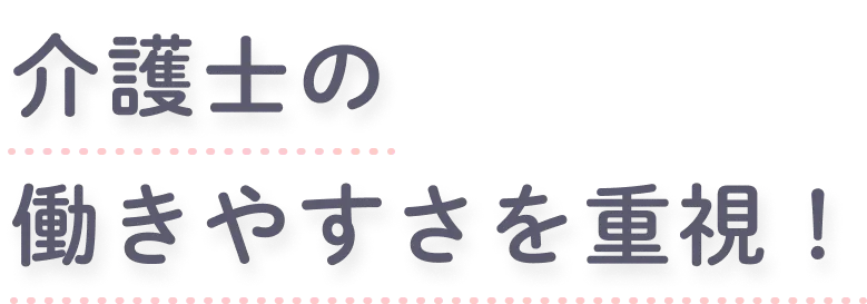 ”介護士の働きやすさを重視！”